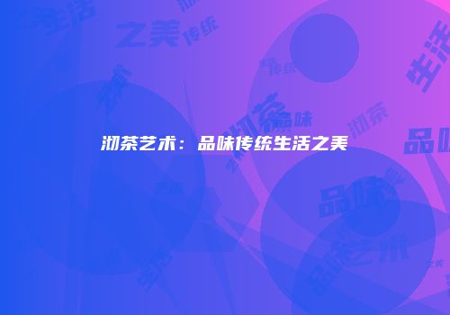 沏茶艺术：品味传统生活之美