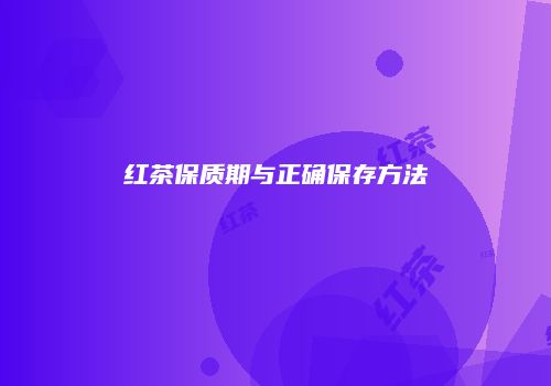红茶保质期与正确保存方法