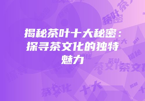 揭秘茶叶十大秘密：探寻茶文化的独特魅力