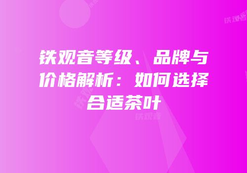 铁观音等级、品牌与价格解析：如何选择合适茶叶