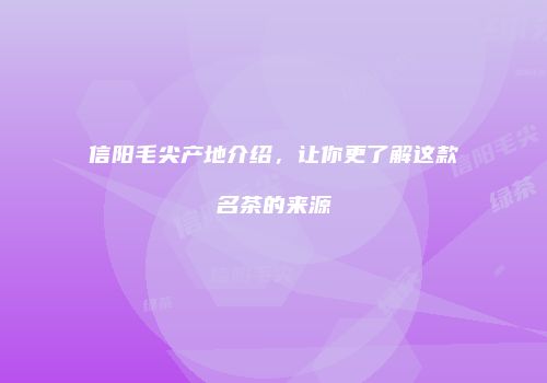 信阳毛尖产地介绍，让你更了解这款名茶的来源