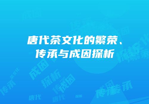 唐代茶文化的繁荣、传承与成因探析
