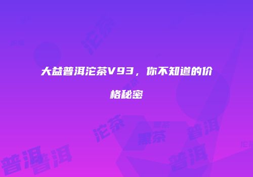 大益普洱沱茶V93，你不知道的价格秘密