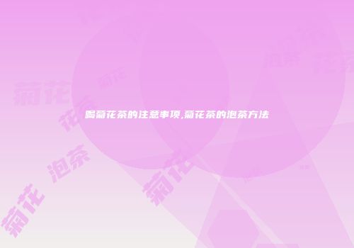 喝菊花茶的注意事项,菊花茶的泡茶方法