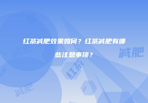 红茶减肥效果如何？红茶减肥有哪些注意事项？