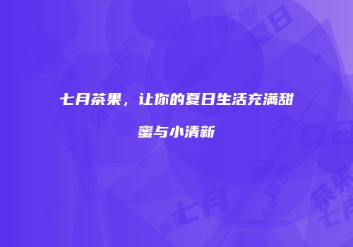 七月茶果，让你的夏日生活充满甜蜜与小清新