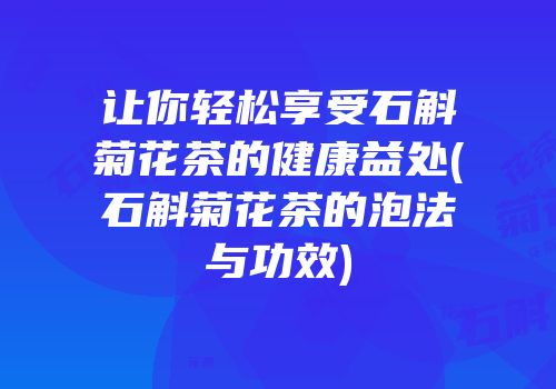 让你轻松享受石斛菊花茶的健康益处(石斛菊花茶的泡法与功效)