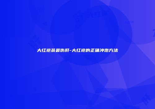 大红袍茶最伤肝-大红袍的正确冲泡方法