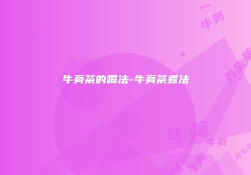 牛蒡茶的喝法-牛蒡茶煮法