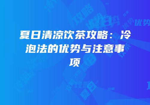 夏日清凉饮茶攻略：冷泡法的优势与注意事项