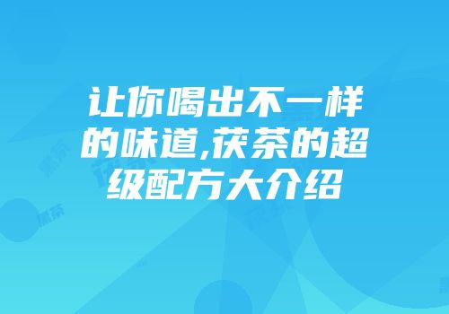 让你喝出不一样的味道,茯茶的超级配方大介绍