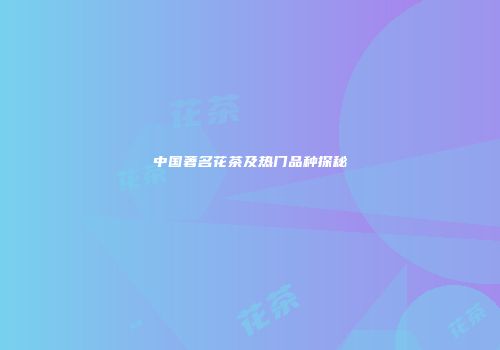 中国著名花茶及热门品种探秘