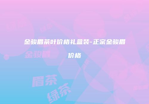 金骏眉茶叶价格礼盒装-正宗金骏眉价格