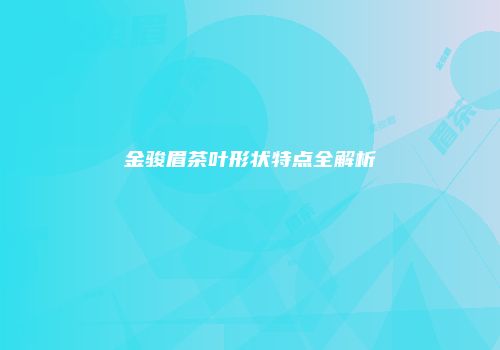 金骏眉茶叶形状特点全解析