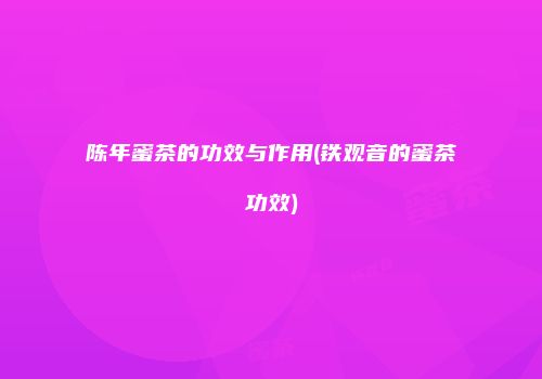 陈年蜜茶的功效与作用(铁观音的蜜茶功效)