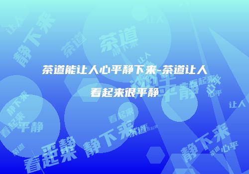 茶道能让人心平静下来-茶道让人看起来很平静
