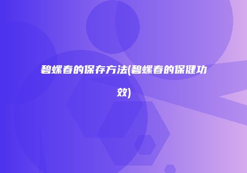 碧螺春的保存方法(碧螺春的保健功效)