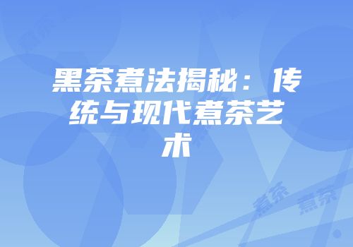 黑茶煮法揭秘：传统与现代煮茶艺术