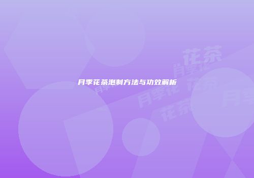 月季花茶泡制方法与功效解析