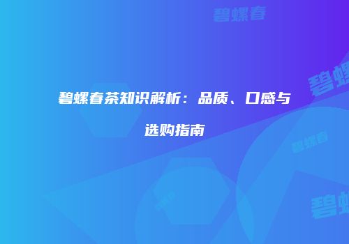 碧螺春茶知识解析：品质、口感与选购指南