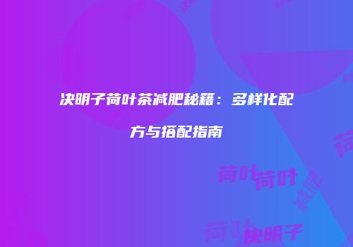 决明子荷叶茶减肥秘籍：多样化配方与搭配指南