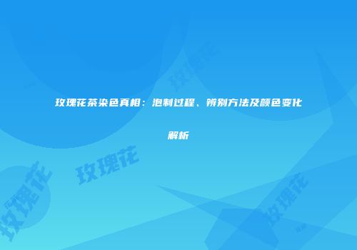 玫瑰花茶染色真相：泡制过程、辨别方法及颜色变化解析