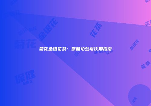 菊花金银花茶：保健功效与饮用指南
