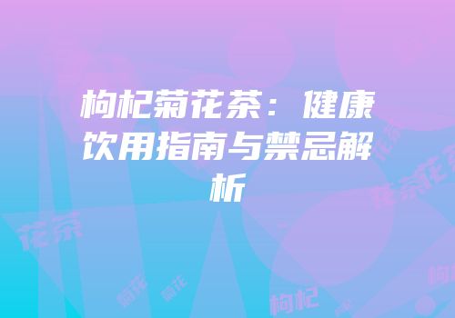 枸杞菊花茶：健康饮用指南与禁忌解析