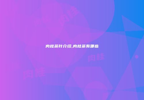 肉桂茶叶介绍,肉桂茶有哪些