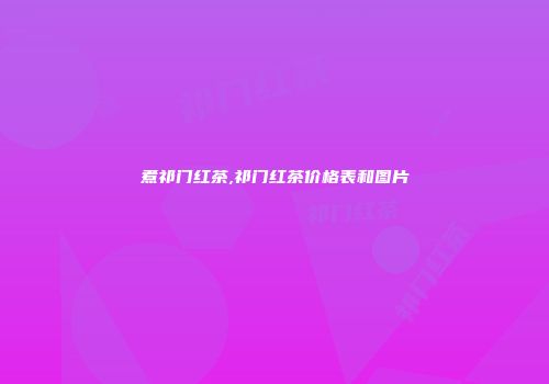煮祁门红茶,祁门红茶价格表和图片