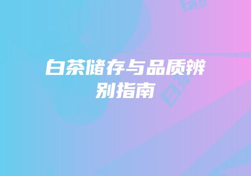 白茶储存与品质辨别指南