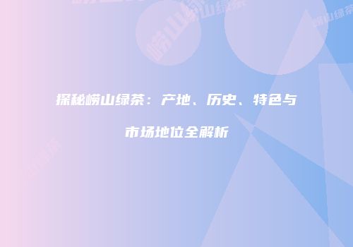 探秘崂山绿茶：产地、历史、特色与市场地位全解析