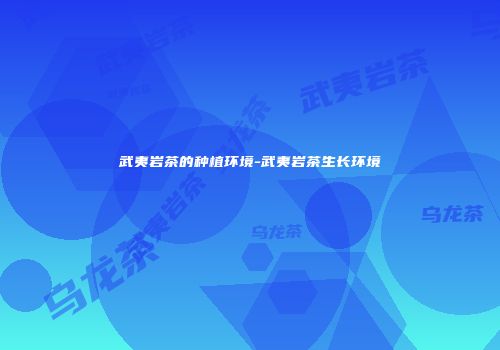 武夷岩茶的种植环境-武夷岩茶生长环境