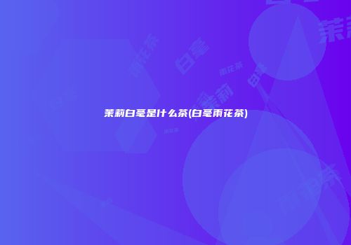 茉莉白毫是什么茶(白毫雨花茶)