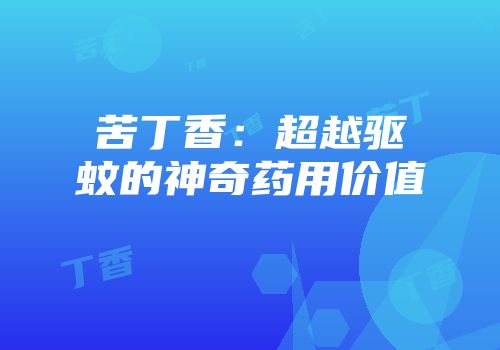 苦丁香：超越驱蚊的神奇药用价值