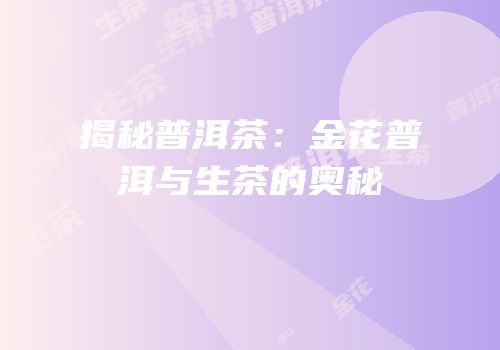 揭秘普洱茶：金花普洱与生茶的奥秘