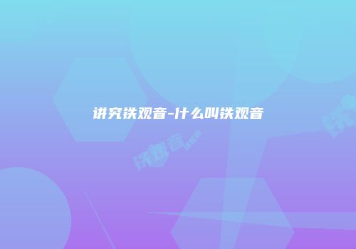 讲究铁观音-什么叫铁观音