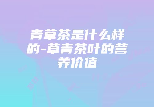 青草茶是什么样的-草青茶叶的营养价值