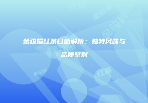 金骏眉红茶口感解析：独特风味与品质鉴别