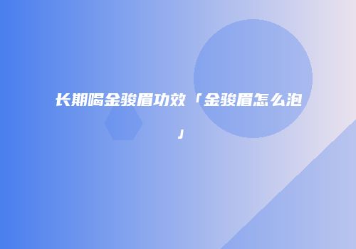 长期喝金骏眉功效「金骏眉怎么泡」