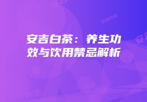 安吉白茶：养生功效与饮用禁忌解析