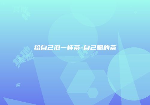 给自己泡一杯茶-自己喝的茶