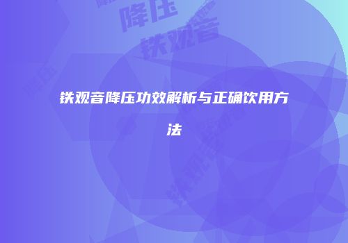 铁观音降压功效解析与正确饮用方法