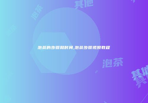 泡茶的步骤和时间,泡茶步骤视频教程