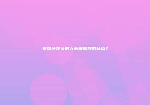 爱喝乌龙茶的人有哪些性格特点？