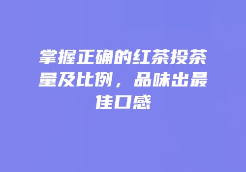 掌握正确的红茶投茶量及比例，品味出最佳口感