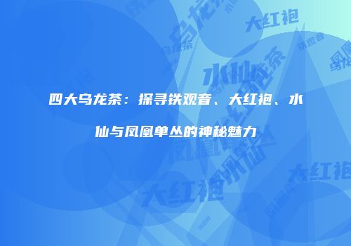 四大乌龙茶：探寻铁观音、大红袍、水仙与凤凰单丛的神秘魅力