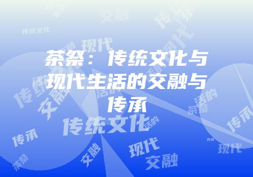 茶祭：传统文化与现代生活的交融与传承