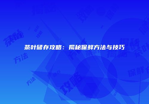 茶叶储存攻略：揭秘保鲜方法与技巧