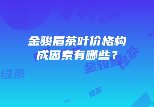 金骏眉茶叶价格构成因素有哪些？